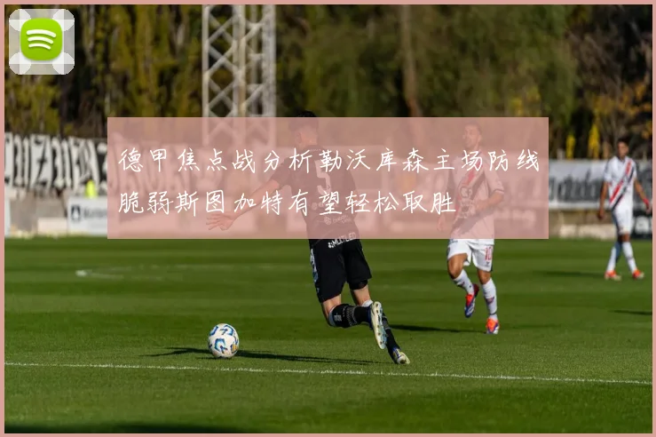 德甲焦点战分析勒沃库森主场防线脆弱斯图加特有望轻松取胜