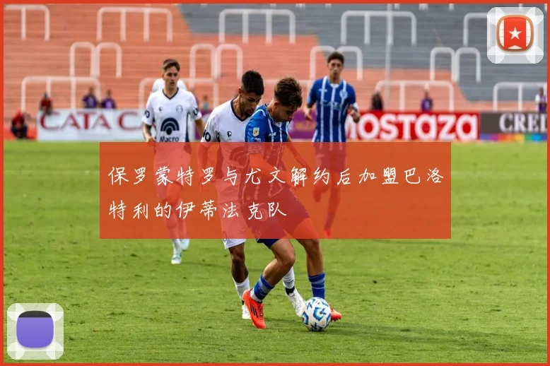 保罗蒙特罗与尤文解约后加盟巴洛特利的伊蒂法克队