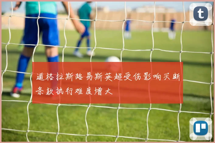 道格拉斯路易斯英超受伤影响买断条款执行难度增大