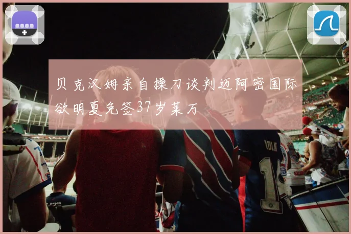 贝克汉姆亲自操刀谈判迈阿密国际欲明夏免签37岁莱万