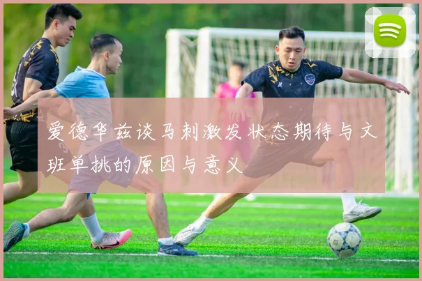 爱德华兹谈马刺激发状态期待与文班单挑的原因与意义