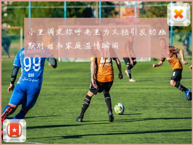 小里调皮称呼老里为文档引发的幽默对话和家庭温情瞬间