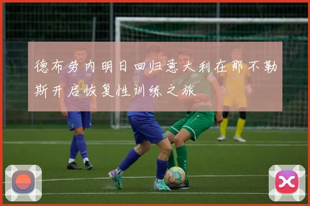德布劳内明日回归意大利在那不勒斯开启恢复性训练之旅